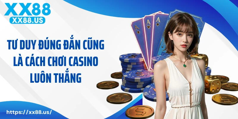 Tư duy đúng đắn cũng là cách chơi casino luôn thắng